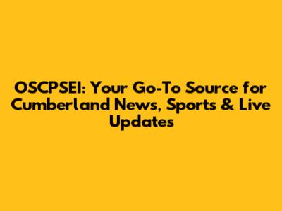 OSCPSEI: Your Go-To Source for Cumberland News, Sports & Live Updates