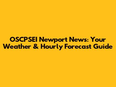 OSCPSEI Newport News: Your Weather & Hourly Forecast Guide