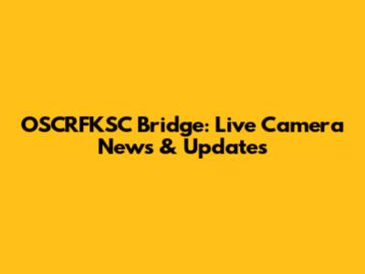 OSCRFKSC Bridge: Live Camera News & Updates