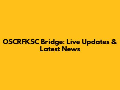 OSCRFKSC Bridge: Live Updates & Latest News