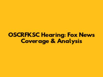 OSCRFKSC Hearing: Fox News Coverage & Analysis
