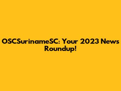 OSCSurinameSC: Your 2023 News Roundup!