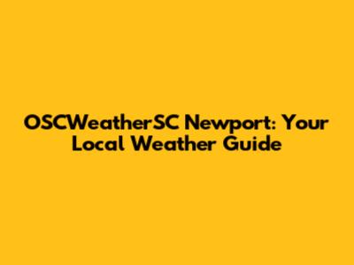 OSCWeatherSC Newport: Your Local Weather Guide