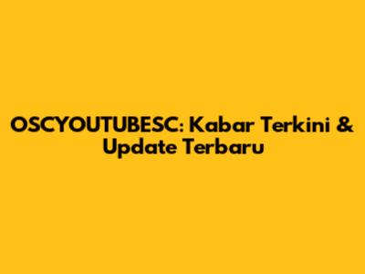 OSCYOUTUBESC: Kabar Terkini & Update Terbaru