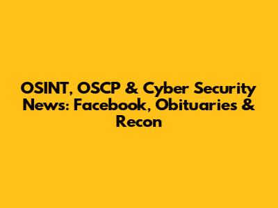 OSINT, OSCP & Cyber Security News: Facebook, Obituaries & Recon