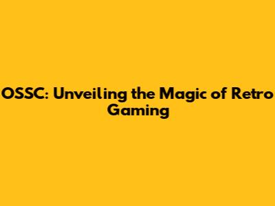 OSSC: Unveiling the Magic of Retro Gaming