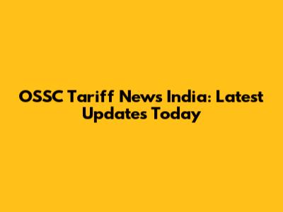 OSSC Tariff News India: Latest Updates Today