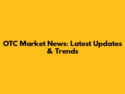 OTC Market News: Latest Updates & Trends
