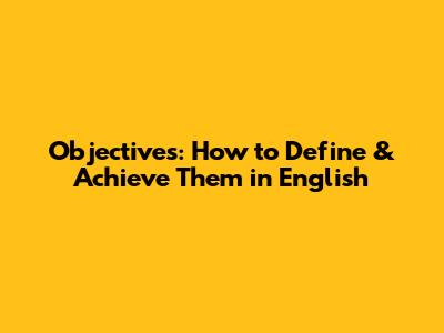 Objectives: How to Define & Achieve Them in English