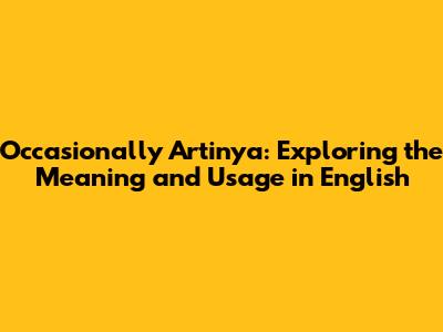 Occasionally Artinya: Exploring the Meaning and Usage in English
