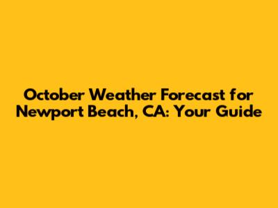 October Weather Forecast for Newport Beach, CA: Your Guide