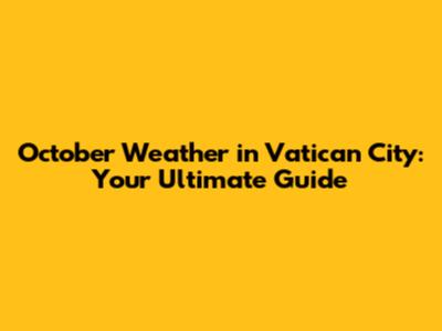 October Weather in Vatican City: Your Ultimate Guide