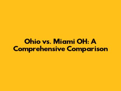 Ohio vs. Miami OH: A Comprehensive Comparison