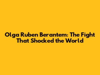 Olga Ruben Berantem: The Fight That Shocked the World