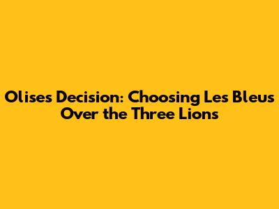 Olise's Decision: Choosing Les Bleus Over the Three Lions