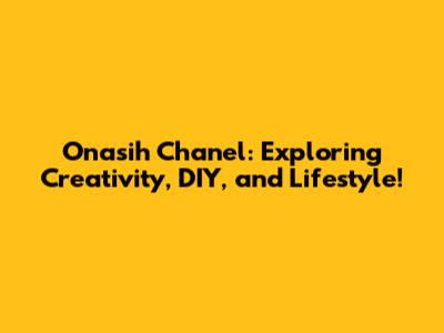 Onasih Chanel: Exploring Creativity, DIY, and Lifestyle!