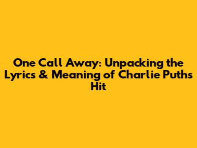 One Call Away: Unpacking the Lyrics & Meaning of Charlie Puth's Hit