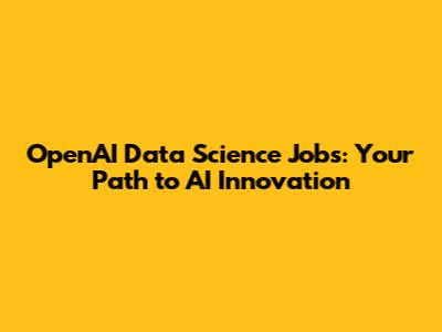 OpenAI Data Science Jobs: Your Path to AI Innovation