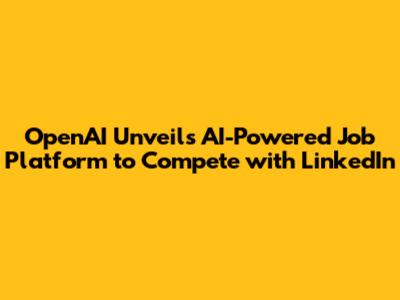 OpenAI Unveils AI-Powered Job Platform to Compete with LinkedIn