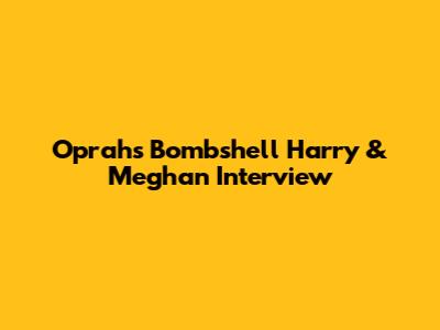 Oprah's Bombshell Harry & Meghan Interview