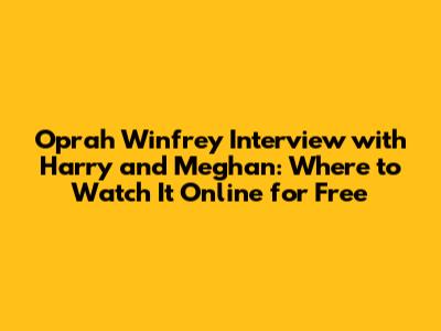 Oprah Winfrey Interview with Harry and Meghan: Where to Watch It Online for Free