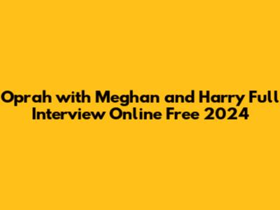 Oprah with Meghan and Harry Full Interview Online Free 2024