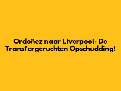 Ordoñez naar Liverpool: De Transfergeruchten Opschudding!