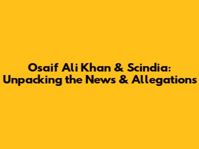Osaif Ali Khan & Scindia: Unpacking the News & Allegations