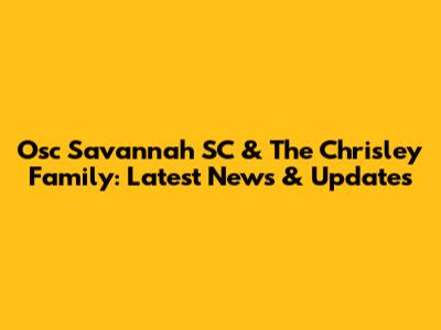 Osc Savannah SC & The Chrisley Family: Latest News & Updates