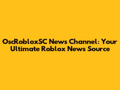 OscRobloxSC News Channel: Your Ultimate Roblox News Source