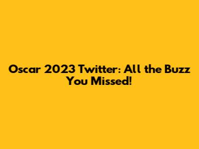 Oscar 2023 Twitter: All the Buzz You Missed!