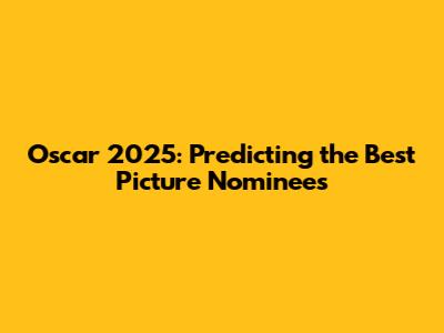 Oscar 2025: Predicting the Best Picture Nominees