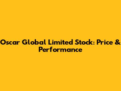 Oscar Global Limited Stock: Price & Performance