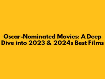 Oscar-Nominated Movies: A Deep Dive into 2023 & 2024's Best Films