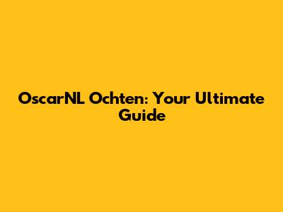 OscarNL Ochten: Your Ultimate Guide