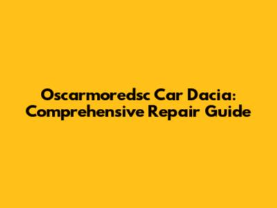 Oscarmoredsc Car Dacia: Comprehensive Repair Guide
