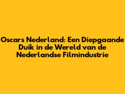 Oscars Nederland: Een Diepgaande Duik in de Wereld van de Nederlandse Filmindustrie