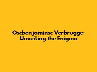 Oscbenjaminsc Verbrugge: Unveiling the Enigma