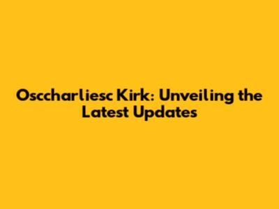 Osccharliesc Kirk: Unveiling the Latest Updates