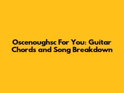 Oscenoughsc For You: Guitar Chords and Song Breakdown