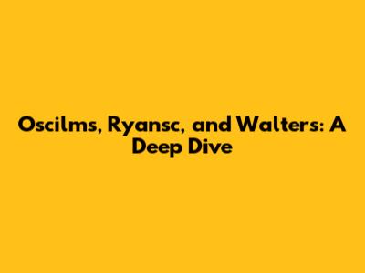 Oscilms, Ryansc, and Walters: A Deep Dive