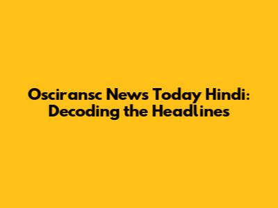 Osciransc News Today Hindi: Decoding the Headlines