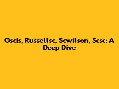 Oscis, Russellsc, Scwilson, Scsc: A Deep Dive