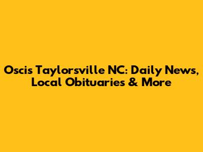 Oscis Taylorsville NC: Daily News, Local Obituaries & More