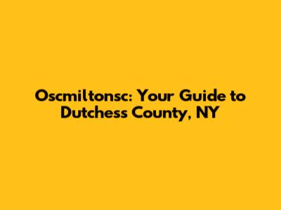 Oscmiltonsc: Your Guide to Dutchess County, NY