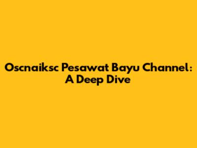 Oscnaiksc Pesawat Bayu Channel: A Deep Dive