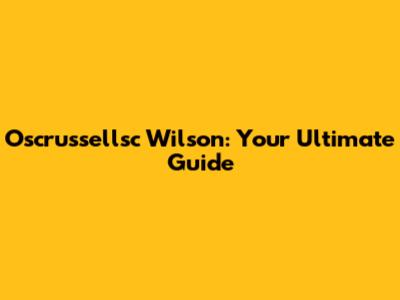 Oscrussellsc Wilson: Your Ultimate Guide