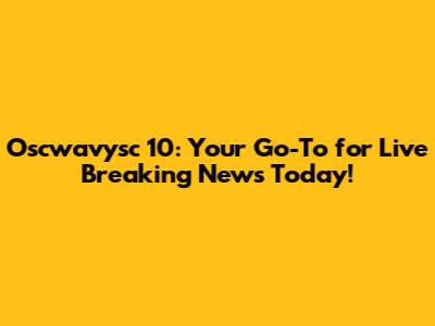 Oscwavysc 10: Your Go-To for Live Breaking News Today!