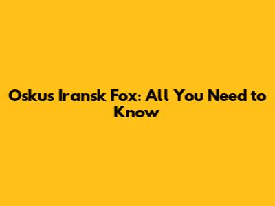 Oskus Iransk Fox: All You Need to Know