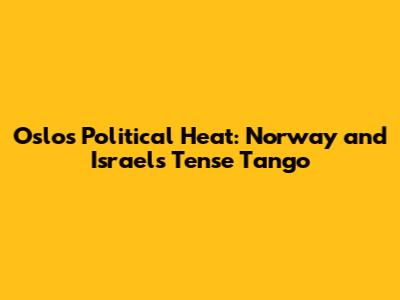 Oslo's Political Heat: Norway and Israel's Tense Tango